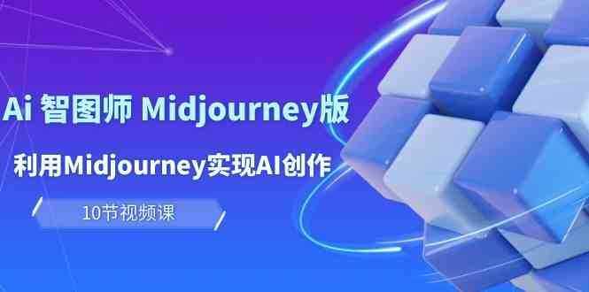 玩赚Ai智图师 Midjourney版：利用Midjourney实现AI创作及变现（10节课）-泰戈创艺资源库