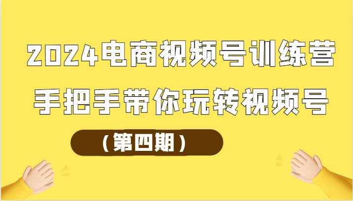 2024电商视频号训练营（第四期）手把手带你玩转视频号-泰戈创艺资源库