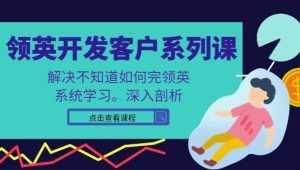 领英开发客户系列课，课程精讲解决不知道如何完领英，系统学习，深入剖析-泰戈创艺资源库
