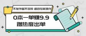 0本一单赚9.9蹭热度出单,不发作品不引流 适合在家操作-泰戈创艺资源库