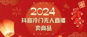 2024抖音冷门电商无人直播,流量大,转换高,日入2000+小白轻松上手-泰戈创艺资源库