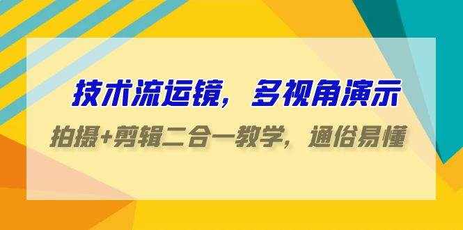 技术流运镜，多视角演示，拍摄+剪辑二合一教学，通俗易懂（70节课）-泰戈创艺资源库