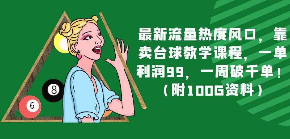 最新流量热度风口，靠卖台球教学课程，一单利润99，一周破千单！（附100G资料）-泰戈创艺资源库