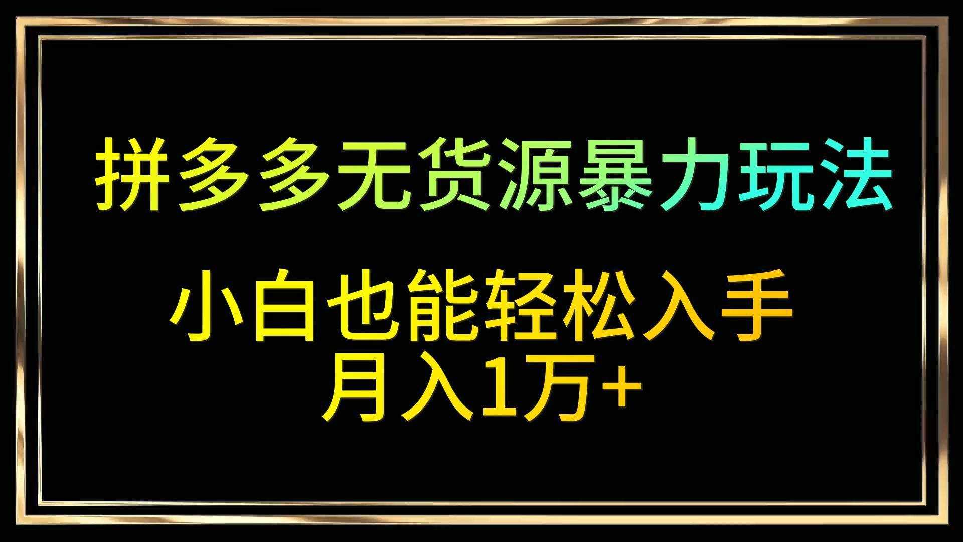 拼多多无货源暴力玩法，全程干货，小白也能轻松入手，月入1万+-泰戈创艺资源库