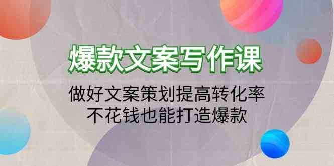 爆款文案写作课-做好文案策划提高转化率，不花钱也能打造爆款（19节课）-泰戈创艺资源库