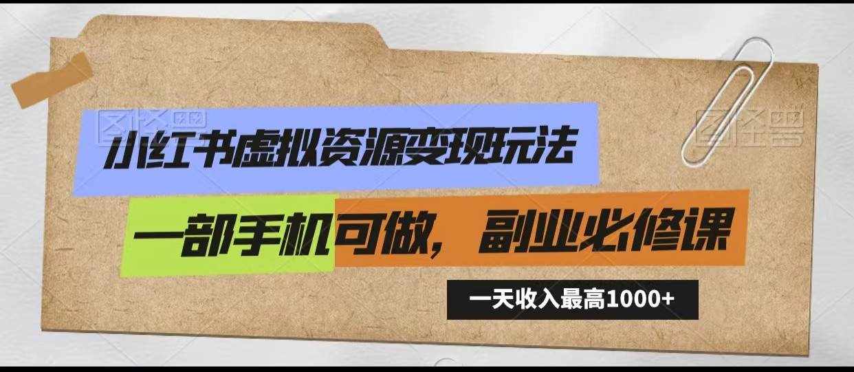 小红书虚拟资源变现玩法，一天最高收入1000+一部手机可做，新手必修课-泰戈创艺资源库