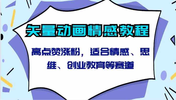 矢量动画情感教程-高点赞涨粉，适合情感、思维、创业教育等赛道-泰戈创艺资源库