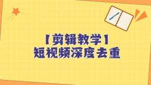 短视频搬运纯手动剪辑，深度去重轻松过原创【保姆级教程】-泰戈创艺资源库