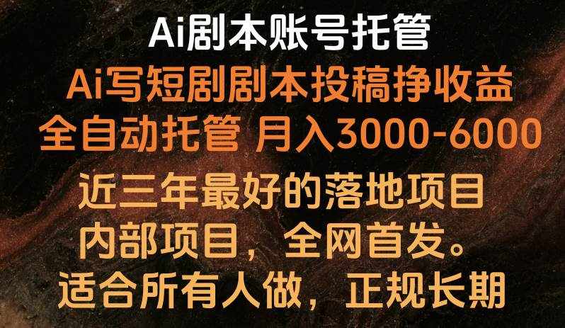 内部落地项目，全网首发，Ai剧本账号全托管，月入躺赚3000-6000，长期稳定好项目。-泰戈创艺资源库