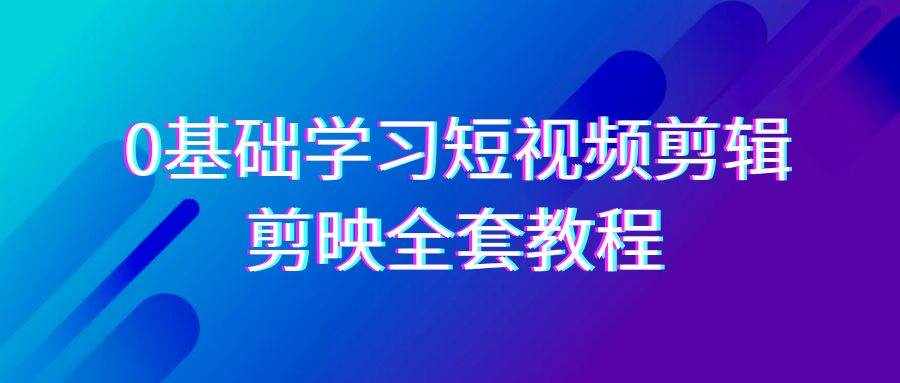 0基础系统学习短视频剪辑，剪映全套33节教程，全面覆盖剪辑功能-泰戈创艺资源库