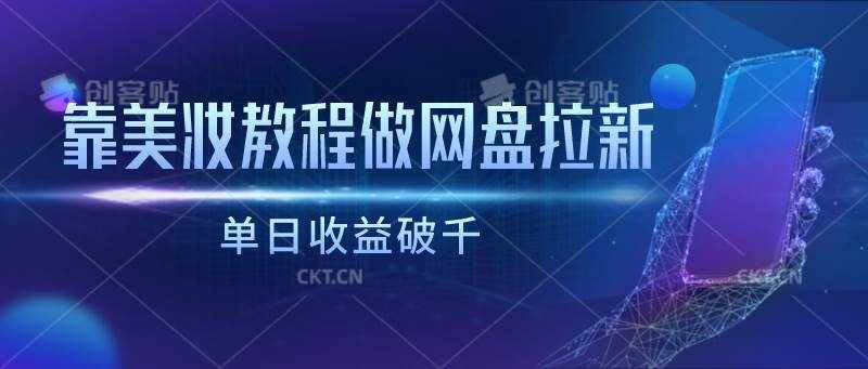 靠美妆教程做网盘拉新，单日收益破千-泰戈创艺资源库