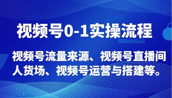 视频号0-1实操流程，视频号流量来源、视频号直播间人货场、视频号运营与搭建等。-泰戈创艺资源库