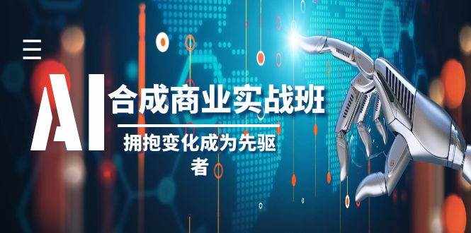 AI合成商业实操班，拥抱变化成为先驱者（19节课）-泰戈创艺资源库