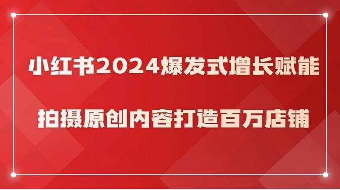 小红书2024爆发式增长赋能，拍摄原创内容打造百万店铺！-泰戈创艺资源库
