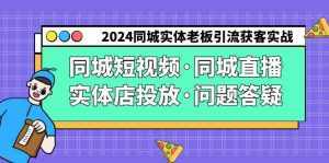 2024同城实体老板引流获客实操同城短视频·同城直播·实体店投放·问题答疑-泰戈创艺资源库