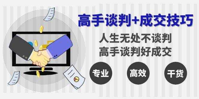 高手谈判+成交技巧：人生无处不谈判，高手谈判好成交（25节课）-泰戈创艺资源库