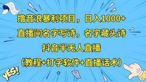 撸音浪暴利日入1000+，名字写诗，名字藏头诗，抖音半无人直播（教程+软件+话术）-泰戈创艺资源库