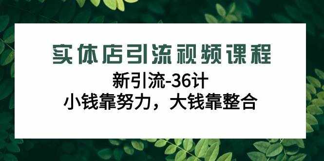 实体店引流视频课程，新引流-36计，小钱靠努力，大钱靠整合（48节课）-泰戈创艺资源库