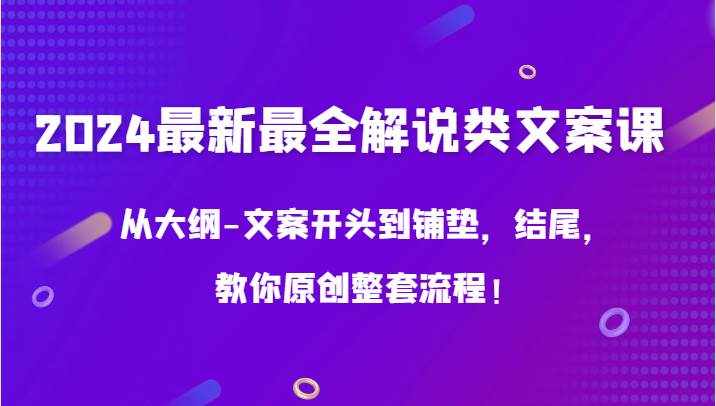 2024最新最全解说类文案课，从大纲-文案开头到铺垫，结尾，教你原创整套流程！-泰戈创艺资源库