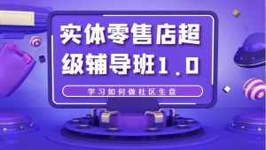 实体零售店超级辅导班1.0，学习如何做社区生意-泰戈创艺资源库