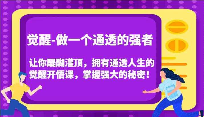 觉醒-做一个通透的强者，让你醍醐灌顶，拥有通透人生的觉醒开悟课，掌握强大的秘密！-泰戈创艺资源库