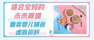 适合宝妈的未来赛道,售卖婴儿辅食虚拟资料,一份9.9-69.9元闭眼赚钱-泰戈创艺资源库