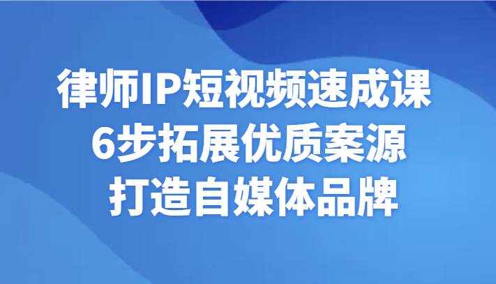 律师IP短视频速成课 6步拓展优质案源 打造自媒体品牌-泰戈创艺资源库