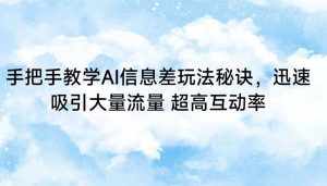 手把手教学AI信息差玩法秘诀，迅速吸引大量流量 超高互动率-泰戈创艺资源库