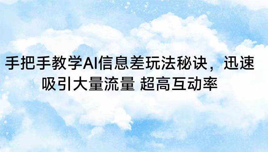 手把手教学AI信息差玩法秘诀，迅速吸引大量流量 超高互动率-泰戈创艺资源库