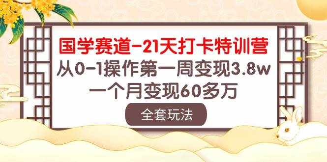 国学赛道21天打卡特训营：从0-1操作第一周变现3.8w，一个月变现60多万！-泰戈创艺资源库