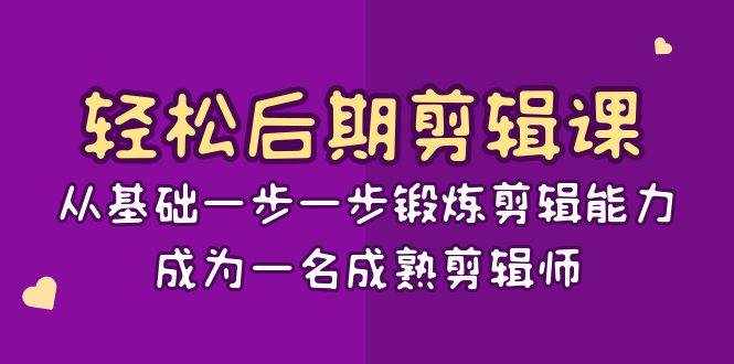 轻松后期剪辑课：从基础一步一步锻炼剪辑能力，成为一名成熟剪辑师（15节课）-泰戈创艺资源库