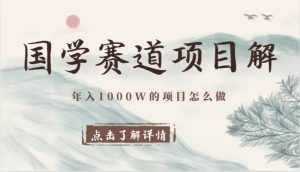 国学赛道项目拆解，全是干货，年入1000W的项目应该怎么做，思维提升-泰戈创艺资源库