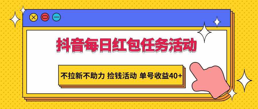 抖音每日红包任务活动，不拉新不助力 捡钱活动 单号收益40+-泰戈创艺资源库