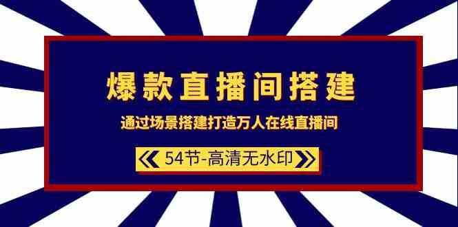 爆款直播间搭建：通过场景搭建打造万人在线直播间（54节课）-泰戈创艺资源库