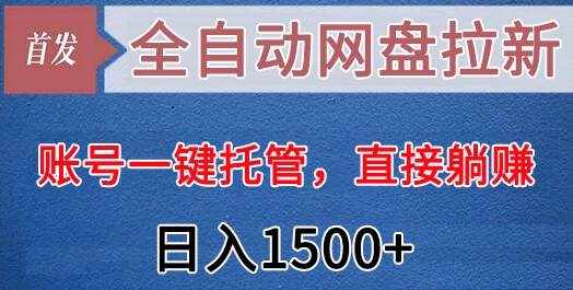 全自动网盘拉新，账号一键托管，直接躺赚，日入1500+（可放大，可团队）-泰戈创艺资源库