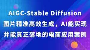 AIGC-Stable Diffusion图片精准高效生成，AI能实现并能真正落地的电商应用案例-泰戈创艺资源库