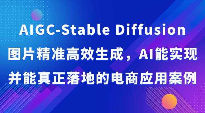 AIGC-Stable Diffusion图片精准高效生成，AI能实现并能真正落地的电商应用案例-泰戈创艺资源库
