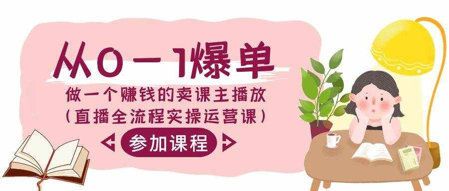 从0-1爆单做一个赚钱的卖课主播放（直播全流程实操运营课）-泰戈创艺资源库
