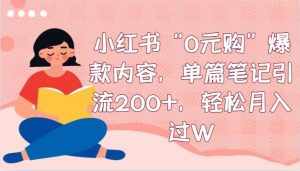 小红书“0元购”爆款内容，单篇笔记引流200+，轻松月入过W-泰戈创艺资源库