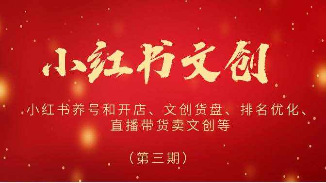 2024小红书文创（第三期）小红书养号和开店、文创货盘、排名优化、直播带货卖文创等-泰戈创艺资源库