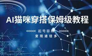 AI猫咪穿搭保姆级教程，起号容易，变现途径多-泰戈创艺资源库