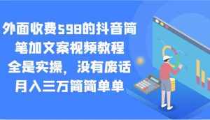 外面收费598的抖音简笔加文案视频教程，全是实操，没有废话，月入三万简简单单-泰戈创艺资源库