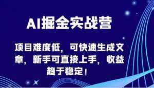 AI掘金实战营-项目难度低，可快速生成文章，新手可直接上手，收益趋于稳定！-泰戈创艺资源库