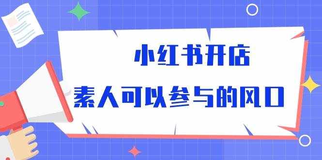 小红书开店，素人可以参与的风口（39节视频课程）-泰戈创艺资源库