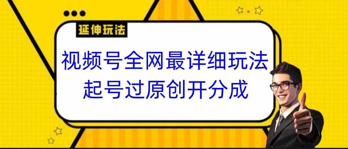 视频号全网最详细玩法，起号过原创开分成，小白跟着视频一步一步去操作-泰戈创艺资源库