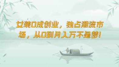 女装0成创业，独占潮流市场，从0到月入万不是梦！-泰戈创艺资源库