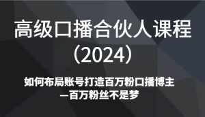 高级口播合伙人课程（2024）如何布局账号打造百万粉口播博主—百万粉丝不是梦-泰戈创艺资源库