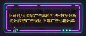 亚马逊/大卖家广告高阶打法+数据分析,走出传统广告误区 不靠广告也能出单-泰戈创艺资源库