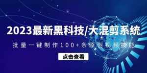 2023最新黑科技/大混剪系统:批量一键制作100+条原创视频技能-泰戈创艺资源库