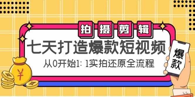 七天打造爆款短视频：拍摄+剪辑实操，从0开始1:1实拍还原实操全流程-泰戈创艺资源库